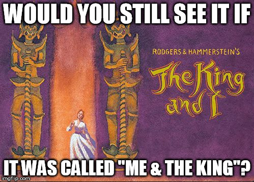WOULD YOU STILL SEE IT IF; IT WAS CALLED "ME & THE KING"? | image tagged in king and me | made w/ Imgflip meme maker