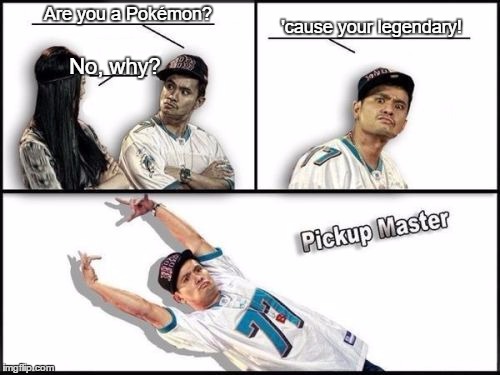 Pokémon/Pickup Master | 'cause your legendary! Are you a Pokémon? No, why? | image tagged in memes,pickup master | made w/ Imgflip meme maker