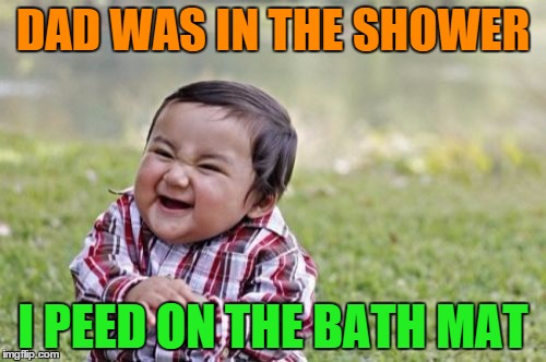 how an evil toddler marks his territory | DAD WAS IN THE SHOWER; I PEED ON THE BATH MAT | image tagged in memes,evil toddler | made w/ Imgflip meme maker