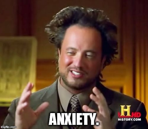 Ancient Aliens | ANXIETY. | image tagged in memes,ancient aliens | made w/ Imgflip meme maker