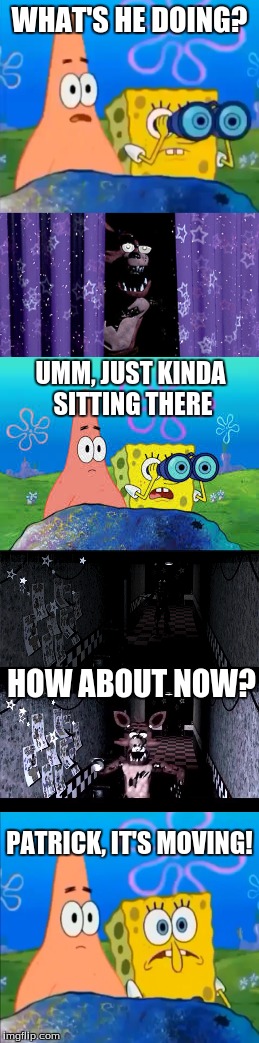 Foxy's On The Loose | WHAT'S HE DOING? UMM, JUST KINDA SITTING THERE; HOW ABOUT NOW? PATRICK, IT'S MOVING! | image tagged in spongebob,fnaf foxy,foxy running,fnaf | made w/ Imgflip meme maker