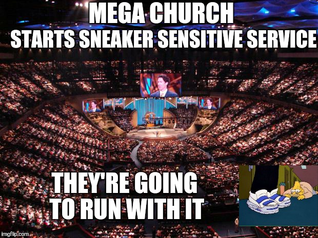 Lots of seats to fill. Soles to save. | MEGA CHURCH; STARTS SNEAKER SENSITIVE SERVICE; THEY'RE GOING TO RUN WITH IT | image tagged in megachurch | made w/ Imgflip meme maker