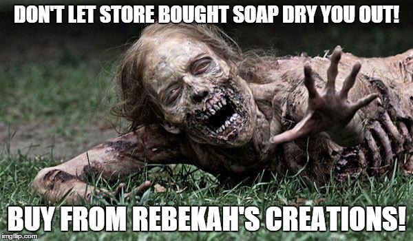 Walking Dead Zombie | DON'T LET STORE BOUGHT SOAP DRY YOU OUT! BUY FROM REBEKAH'S CREATIONS! | image tagged in walking dead zombie | made w/ Imgflip meme maker