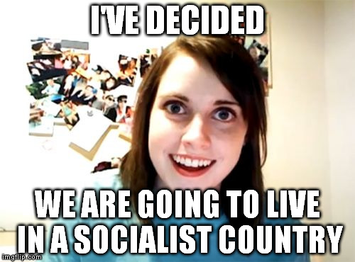I'VE DECIDED WE ARE GOING TO LIVE IN A SOCIALIST COUNTRY | made w/ Imgflip meme maker