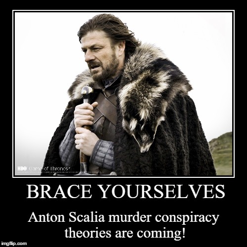 Scalia conspiracy theories | image tagged in funny,demotivationals,brace yourselves,scalia,murder,conspiracy theory | made w/ Imgflip demotivational maker