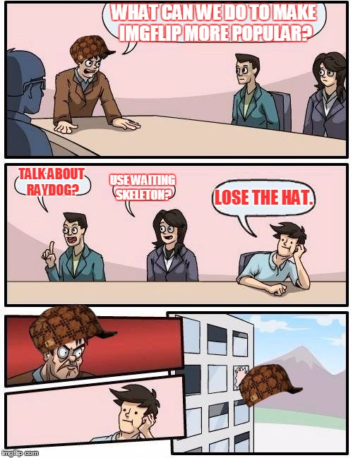 Boardroom Meeting Suggestion | WHAT CAN WE DO TO MAKE IMGFLIP MORE POPULAR? TALK ABOUT RAYDOG? USE WAITING SKELETON? LOSE THE HAT. | image tagged in memes,boardroom meeting suggestion,scumbag | made w/ Imgflip meme maker