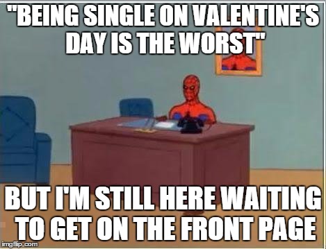 Waiting for the front page like | "BEING SINGLE ON VALENTINE'S DAY IS THE WORST"; BUT I'M STILL HERE WAITING TO GET ON THE FRONT PAGE | image tagged in memes,spiderman computer desk,spiderman,front page,valentines day,single | made w/ Imgflip meme maker