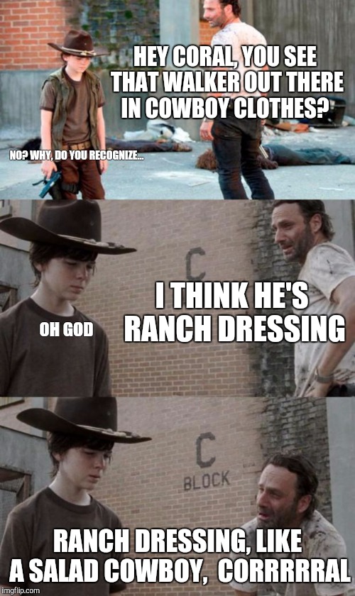 Rick and Carl 3 Meme | HEY CORAL, YOU SEE THAT WALKER OUT THERE IN COWBOY CLOTHES? NO? WHY, DO YOU RECOGNIZE... I THINK HE'S RANCH DRESSING; OH GOD; RANCH DRESSING, LIKE A SALAD COWBOY,  CORRRRRAL | image tagged in memes,rick and carl 3,HeyCarl | made w/ Imgflip meme maker