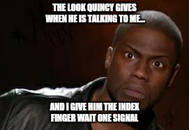 Kevin Hart | THE LOOK QUINCY GIVES WHEN HE IS TALKING TO ME... AND I GIVE HIM THE INDEX FINGER WAIT ONE SIGNAL | image tagged in memes,kevin hart the hell | made w/ Imgflip meme maker