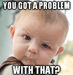 Skeptical Baby Meme | YOU GOT A PROBLEM WITH THAT? | image tagged in memes,skeptical baby | made w/ Imgflip meme maker