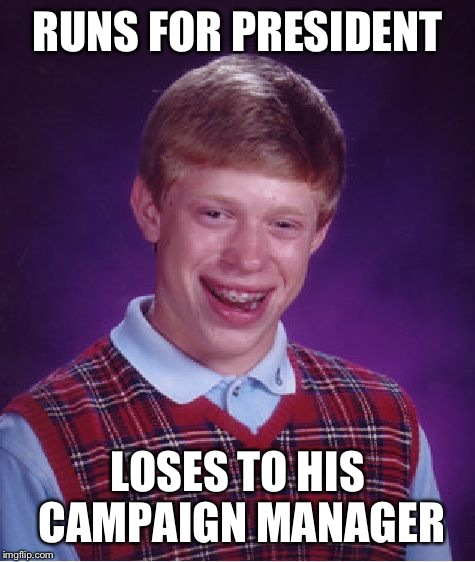 Bad Luck Brian | RUNS FOR PRESIDENT; LOSES TO HIS CAMPAIGN MANAGER | image tagged in memes,bad luck brian | made w/ Imgflip meme maker