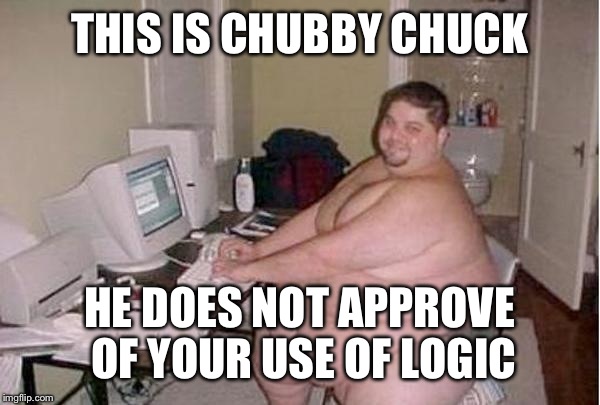 Chunky Charles | THIS IS CHUBBY CHUCK HE DOES NOT APPROVE OF YOUR USE OF LOGIC | image tagged in chunky charles | made w/ Imgflip meme maker