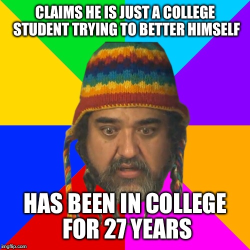 Sad liberal | CLAIMS HE IS JUST A COLLEGE STUDENT TRYING TO BETTER HIMSELF HAS BEEN IN COLLEGE FOR 27 YEARS | image tagged in sad liberal | made w/ Imgflip meme maker