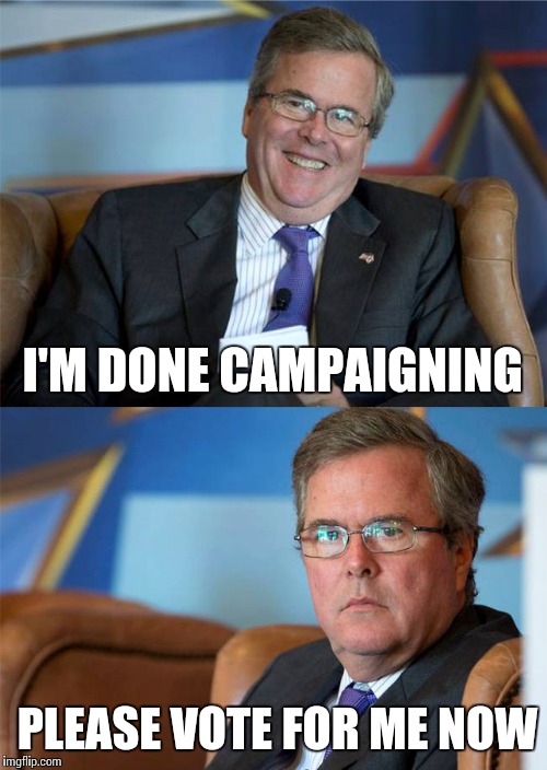 Hide The Pain Jeb | I'M DONE CAMPAIGNING; PLEASE VOTE FOR ME NOW | image tagged in hide the pain jeb | made w/ Imgflip meme maker