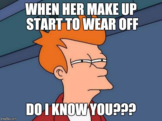 Futurama Fry Meme | WHEN HER MAKE UP START TO WEAR OFF; DO I KNOW YOU??? | image tagged in memes,futurama fry | made w/ Imgflip meme maker