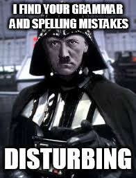 darth hitler | I FIND YOUR GRAMMAR AND SPELLING MISTAKES; DISTURBING | image tagged in darth hitler | made w/ Imgflip meme maker