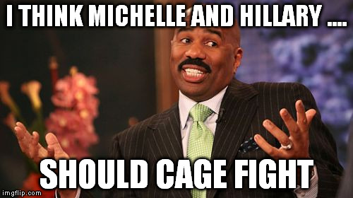 Steve Harvey Meme | I THINK MICHELLE AND HILLARY .... SHOULD CAGE FIGHT | image tagged in memes,steve harvey | made w/ Imgflip meme maker