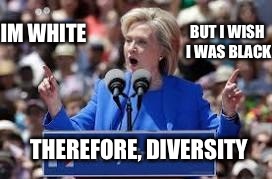 How Hillary plans to get the minority vote | BUT I WISH I WAS BLACK; IM WHITE; THEREFORE, DIVERSITY | image tagged in hillary clinton,diversity,liberals,president,memes,funny meme | made w/ Imgflip meme maker