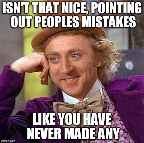 Creepy Condescending Wonka | ISN'T THAT NICE, POINTING OUT PEOPLES MISTAKES; LIKE YOU HAVE NEVER MADE ANY | image tagged in memes,creepy condescending wonka | made w/ Imgflip meme maker