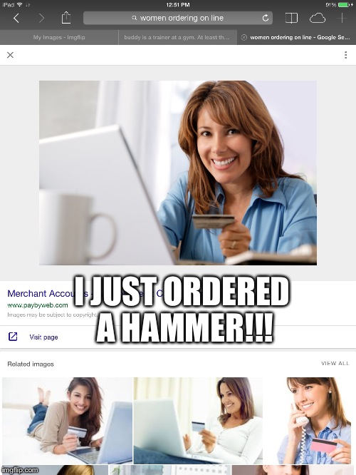 The internet is great!!! | I JUST ORDERED A HAMMER!!! | image tagged in meme | made w/ Imgflip meme maker