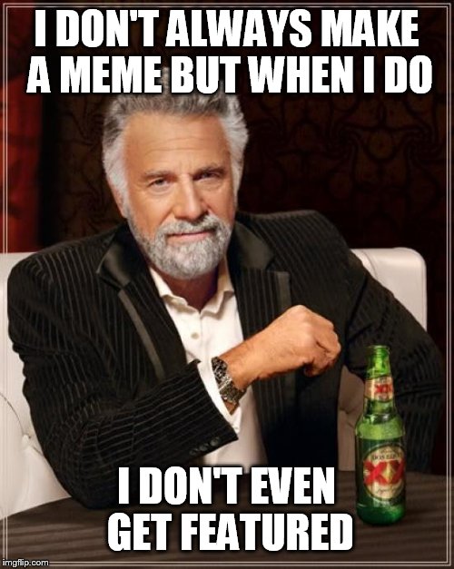 The Most Interesting Man In The World Meme | I DON'T ALWAYS MAKE A MEME BUT WHEN I DO; I DON'T EVEN GET FEATURED | image tagged in memes,the most interesting man in the world | made w/ Imgflip meme maker