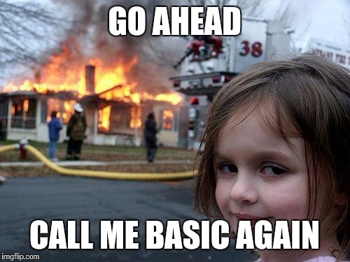 Disaster Girl | GO AHEAD; CALL ME BASIC AGAIN | image tagged in memes,disaster girl | made w/ Imgflip meme maker