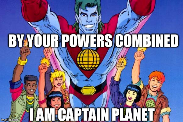 I AM CAPTAIN PLANET BY YOUR POWERS COMBINED | made w/ Imgflip meme maker