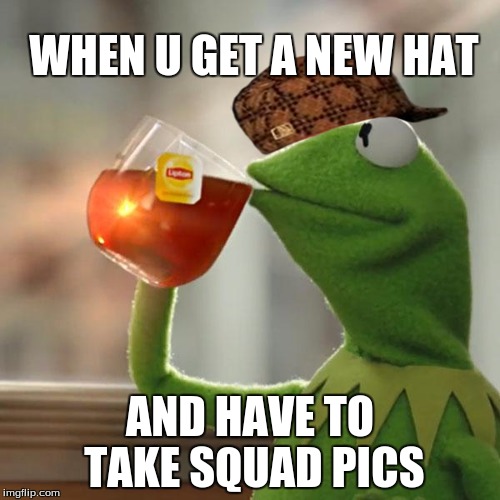 But That's None Of My Business Meme | WHEN U GET A NEW HAT; AND HAVE TO TAKE SQUAD PICS | image tagged in memes,but thats none of my business,kermit the frog,scumbag | made w/ Imgflip meme maker