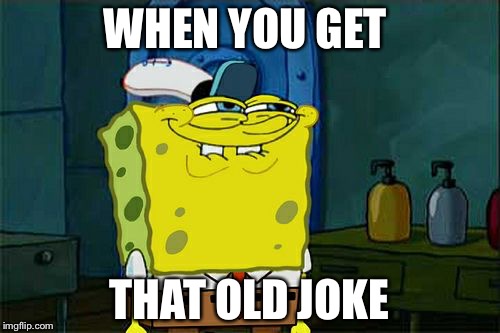 Don't You Squidward Meme | WHEN YOU GET; THAT OLD JOKE | image tagged in memes,dont you squidward | made w/ Imgflip meme maker