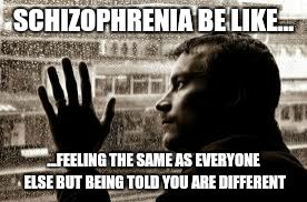 SCHIZOPHRENIA BE LIKE... ...FEELING THE SAME AS EVERYONE ELSE BUT BEING TOLD YOU ARE DIFFERENT | image tagged in memes,mental health | made w/ Imgflip meme maker