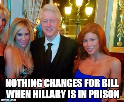 Bill Clinton with porn stars | NOTHING CHANGES FOR BILL WHEN HILLARY IS IN PRISON | image tagged in bill clinton with porn stars | made w/ Imgflip meme maker