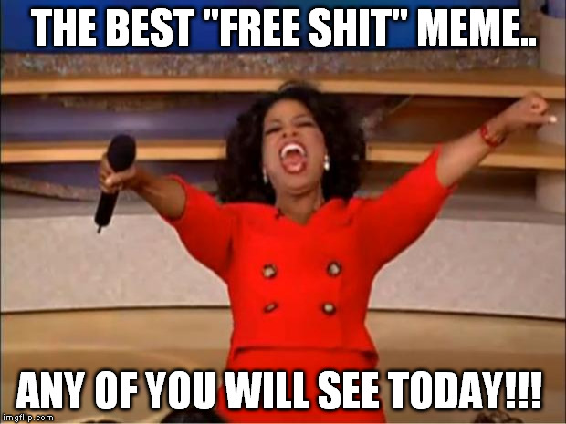 Oprah You Get A Meme | THE BEST "FREE SHIT" MEME.. ANY OF YOU WILL SEE TODAY!!! | image tagged in memes,oprah you get a | made w/ Imgflip meme maker