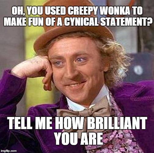 Creepy Condescending Wonka Meme | OH, YOU USED CREEPY WONKA TO MAKE FUN OF A CYNICAL STATEMENT? TELL ME HOW BRILLIANT YOU ARE | image tagged in memes,creepy condescending wonka | made w/ Imgflip meme maker