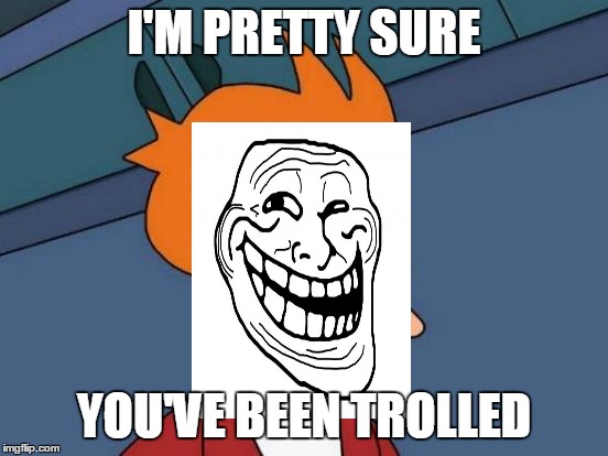 Futurama Fry Meme | I'M PRETTY SURE YOU'VE BEEN TROLLED | image tagged in memes,futurama fry | made w/ Imgflip meme maker