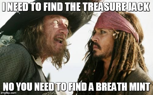 Barbosa And Sparrow Meme | I NEED TO FIND THE TREASURE JACK; NO YOU NEED TO FIND A BREATH MINT | image tagged in memes,barbosa and sparrow | made w/ Imgflip meme maker
