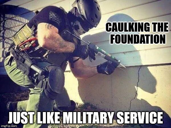 Caulking Just Like Military Service | CAULKING THE FOUNDATION; JUST LIKE MILITARY SERVICE | image tagged in trump is a douche,trump is an imbecile,no cure for trump  palin,if trump  palin had a kid end of the world | made w/ Imgflip meme maker