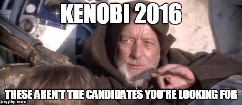 These Aren't The Droids You Were Looking For | KENOBI 2016; THESE AREN'T THE CANDIDATES YOU'RE LOOKING FOR | image tagged in memes,these arent the droids you were looking for | made w/ Imgflip meme maker