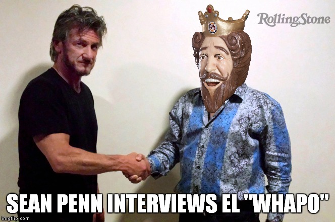 Sean Penn is all over this one... |  SEAN PENN INTERVIEWS EL "WHAPO" | image tagged in sean penn,el chapo,burger king | made w/ Imgflip meme maker