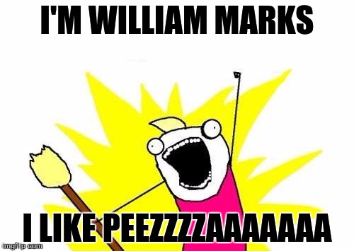 X All The Y Meme | I'M WILLIAM MARKS; I LIKE PEEZZZZAAAAAAA | image tagged in memes,x all the y | made w/ Imgflip meme maker