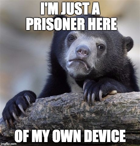 Confession Bear Meme | I'M JUST A PRISONER HERE OF MY OWN DEVICE | image tagged in memes,confession bear | made w/ Imgflip meme maker