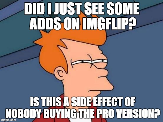 Futurama Fry | DID I JUST SEE SOME ADDS ON IMGFLIP? IS THIS A SIDE EFFECT OF NOBODY BUYING THE PRO VERSION? | image tagged in memes,futurama fry | made w/ Imgflip meme maker