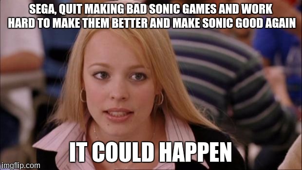 Its Not Going To Happen Meme | SEGA, QUIT MAKING BAD SONIC GAMES AND WORK HARD TO MAKE THEM BETTER AND MAKE SONIC GOOD AGAIN; IT COULD HAPPEN | image tagged in memes,its not going to happen,sega,modern sonic sucks,sonic the hedgehog | made w/ Imgflip meme maker