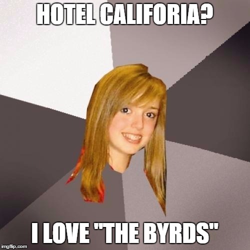 HOTEL CALIFORIA? I LOVE "THE BYRDS" | made w/ Imgflip meme maker