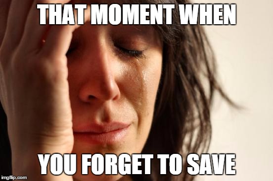 First World Problems | THAT MOMENT WHEN; YOU FORGET TO SAVE | image tagged in memes,first world problems | made w/ Imgflip meme maker