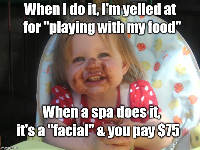 Spa Baby | When I do it, I'm yelled at; for "playing with my food"; When a spa does it, it's a "facial" & you pay $75 | image tagged in baby,food,parents | made w/ Imgflip meme maker