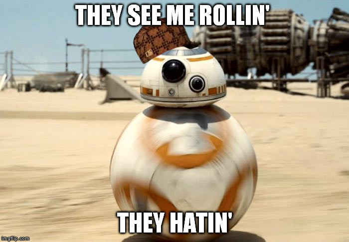 BB-8 rolling | THEY SEE ME ROLLIN'; THEY HATIN' | image tagged in bb-8 rolling,scumbag | made w/ Imgflip meme maker
