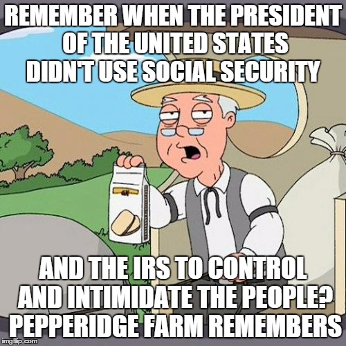 Pepperidge Farm Remembers | REMEMBER WHEN THE PRESIDENT OF THE UNITED STATES DIDN'T USE SOCIAL SECURITY; AND THE IRS TO CONTROL AND INTIMIDATE THE PEOPLE? PEPPERIDGE FARM REMEMBERS | image tagged in memes,pepperidge farm remembers | made w/ Imgflip meme maker