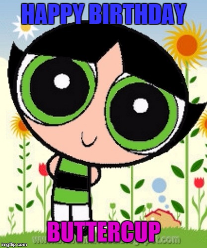 Buttercup birthday | HAPPY BIRTHDAY; BUTTERCUP | image tagged in buttercup birthday | made w/ Imgflip meme maker