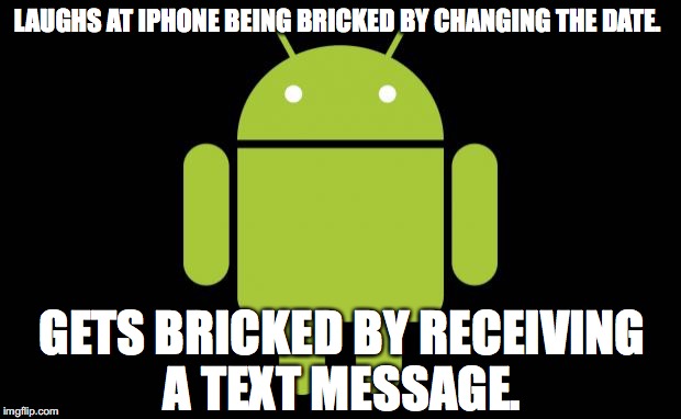 Suck it Android Fan-bois. | LAUGHS AT IPHONE BEING BRICKED BY CHANGING THE DATE. GETS BRICKED BY RECEIVING A TEXT MESSAGE. | image tagged in android,iphone,apple,bricked,2016,text message | made w/ Imgflip meme maker