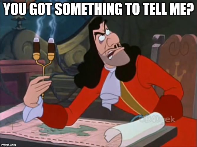 Captain Hook - You Got Something To Tell Me? | YOU GOT SOMETHING TO TELL ME? | image tagged in captain hook sneering,memes,disney,peter pan,captain hook,question | made w/ Imgflip meme maker